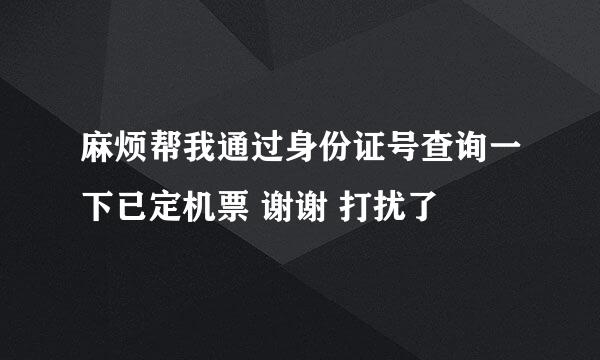 麻烦帮我通过身份证号查询一下已定机票 谢谢 打扰了