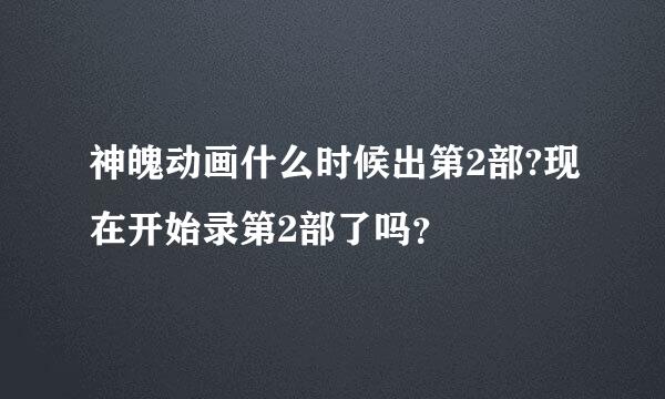 神魄动画什么时候出第2部?现在开始录第2部了吗？