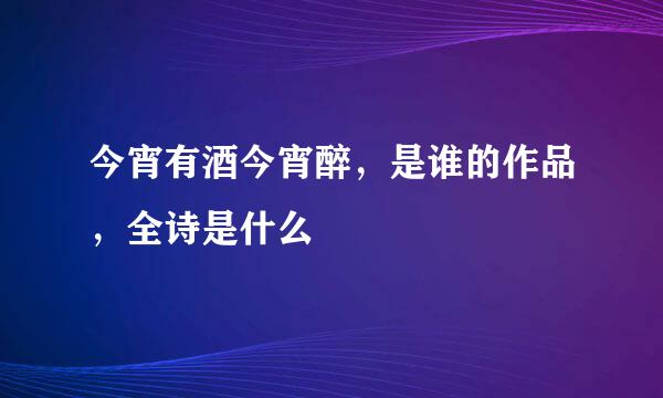 今宵有酒今宵醉，是谁的作品，全诗是什么