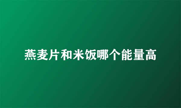 燕麦片和米饭哪个能量高