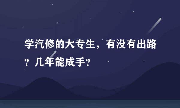 学汽修的大专生，有没有出路？几年能成手？