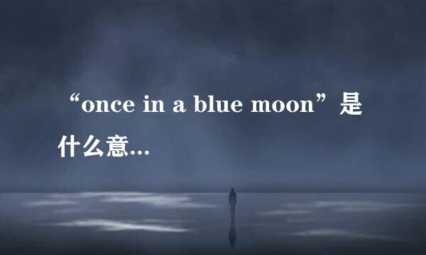 “once in a blue moon”是什么意思？有何出处？谢谢。