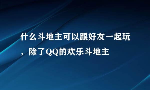 什么斗地主可以跟好友一起玩，除了QQ的欢乐斗地主