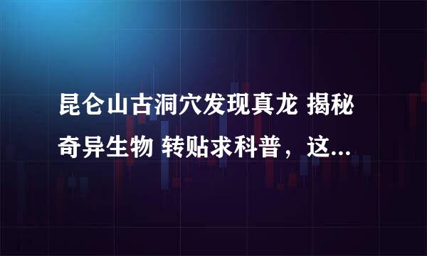 昆仑山古洞穴发现真龙 揭秘奇异生物 转贴求科普，这是什么生物