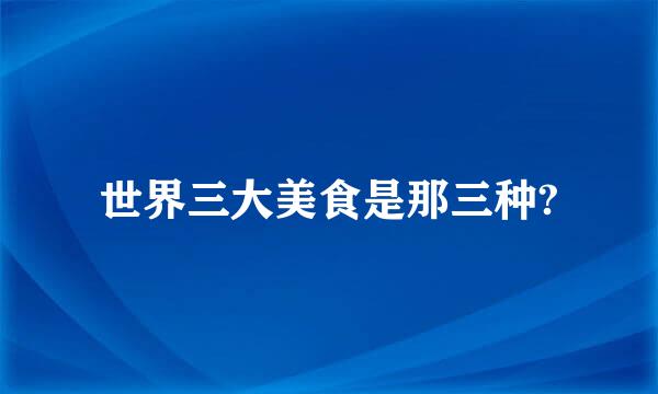 世界三大美食是那三种?