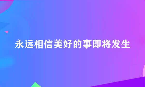 永远相信美好的事即将发生