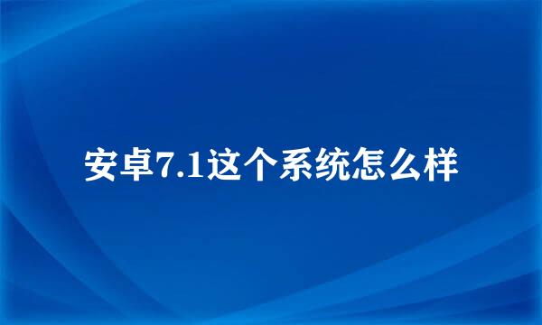 安卓7.1这个系统怎么样