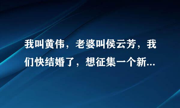 我叫黄伟，老婆叫侯云芳，我们快结婚了，想征集一个新婚对联，里面藏有我们的名字，谢谢大家！