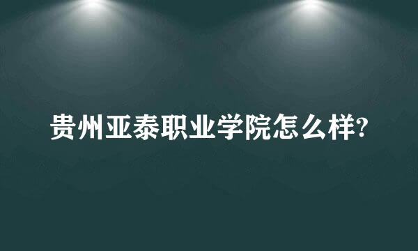 贵州亚泰职业学院怎么样?