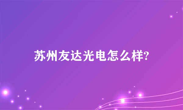 苏州友达光电怎么样?