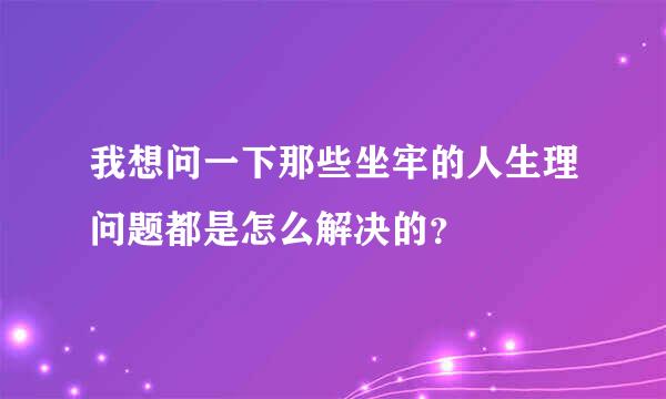 我想问一下那些坐牢的人生理问题都是怎么解决的？