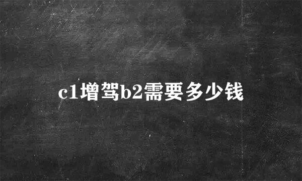 c1增驾b2需要多少钱