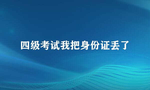 四级考试我把身份证丢了