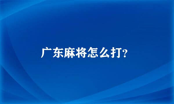 广东麻将怎么打？