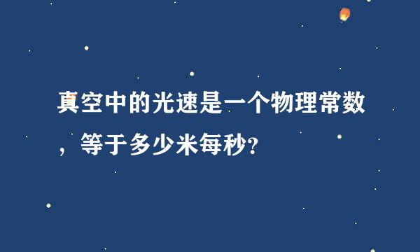 真空中的光速是一个物理常数，等于多少米每秒？