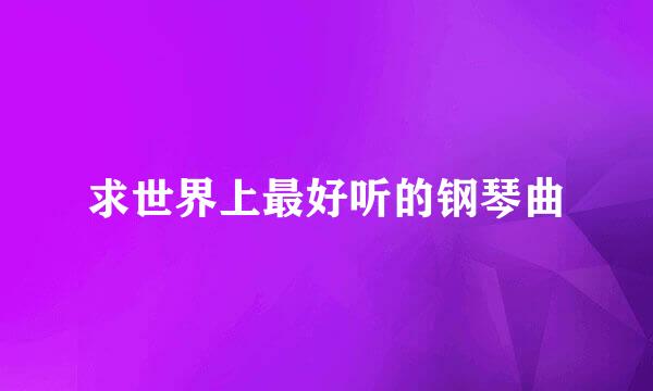 求世界上最好听的钢琴曲