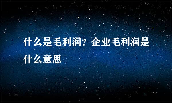 什么是毛利润？企业毛利润是什么意思