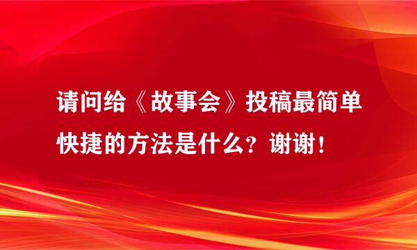 请问给《故事会》投稿最简单快捷的方法是什么？谢谢！