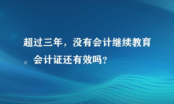 超过三年，没有会计继续教育。会计证还有效吗？