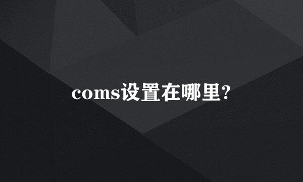 coms设置在哪里?