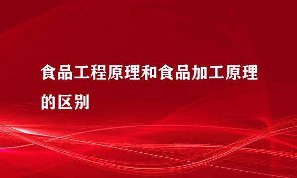 食品工程原理和食品加工原理的区别