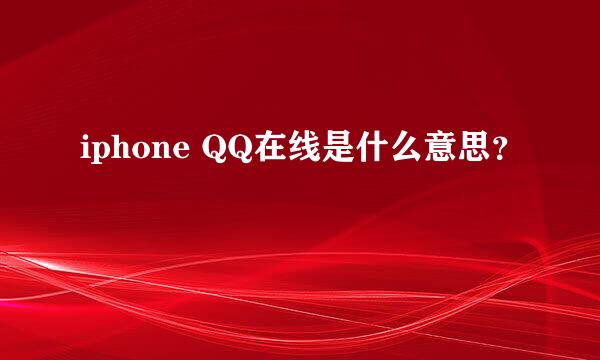 iphone QQ在线是什么意思？