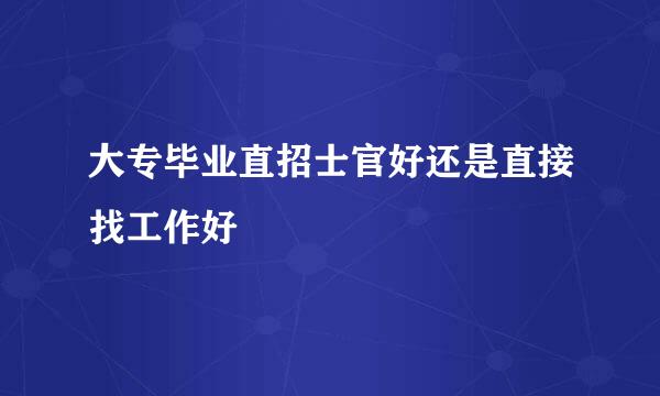 大专毕业直招士官好还是直接找工作好