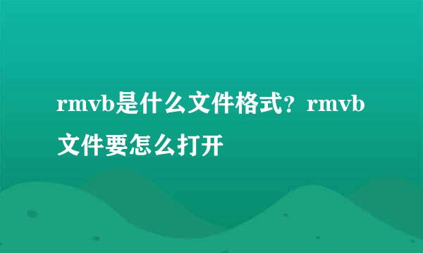 rmvb是什么文件格式？rmvb文件要怎么打开