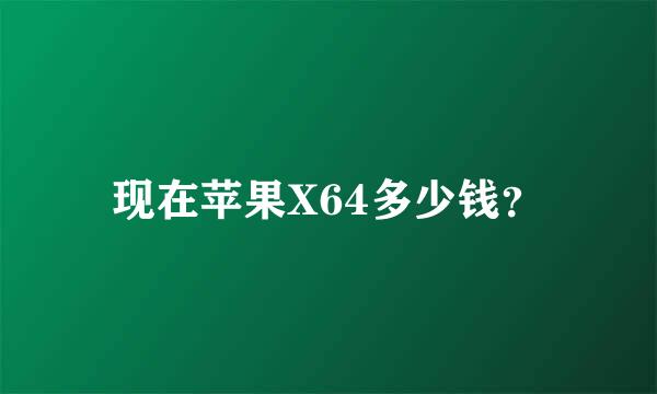 现在苹果X64多少钱？