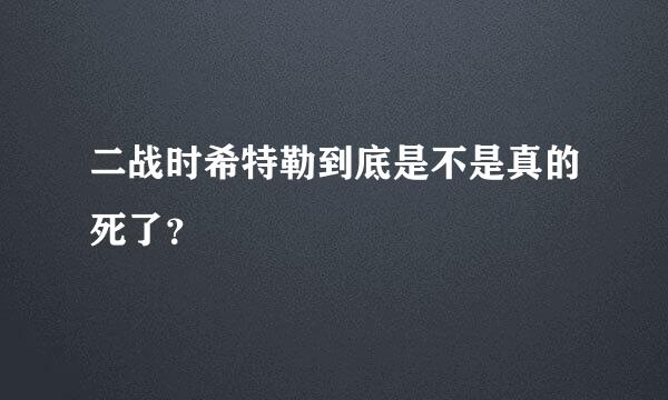 二战时希特勒到底是不是真的死了？