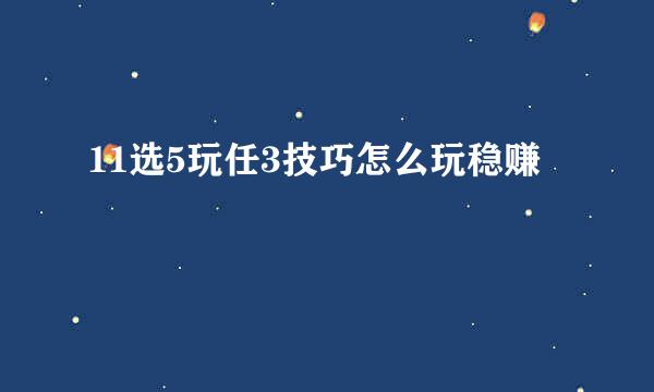 11选5玩任3技巧怎么玩稳赚