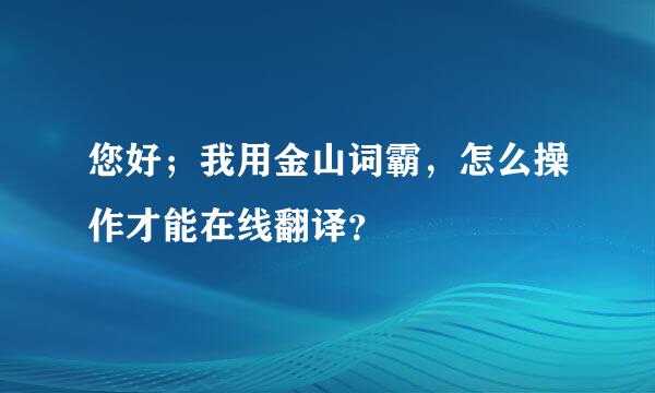 您好；我用金山词霸，怎么操作才能在线翻译？