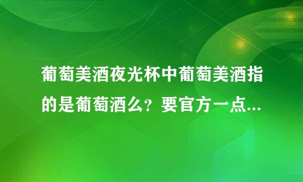 葡萄美酒夜光杯中葡萄美酒指的是葡萄酒么？要官方一点的解释。