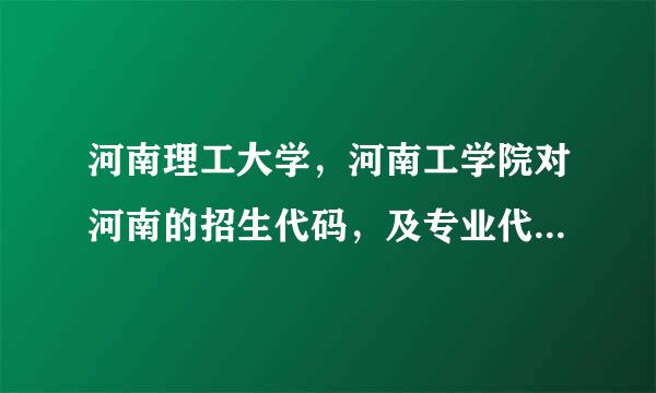 河南理工大学，河南工学院对河南的招生代码，及专业代码，跪求