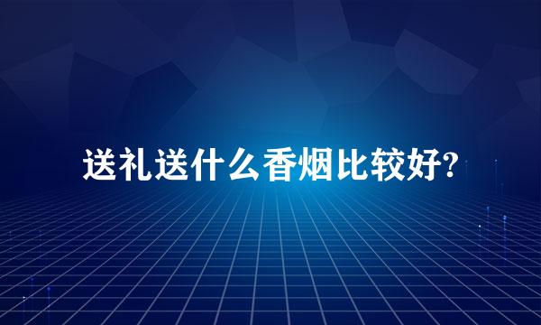 送礼送什么香烟比较好?