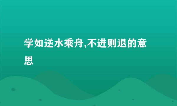 学如逆水乘舟,不进则退的意思