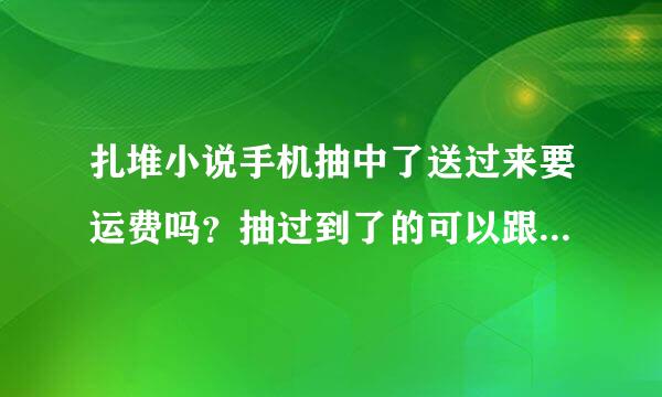 扎堆小说手机抽中了送过来要运费吗？抽过到了的可以跟我说一下吗？