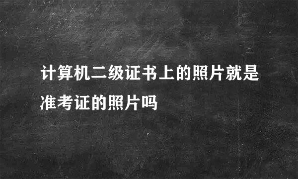 计算机二级证书上的照片就是准考证的照片吗