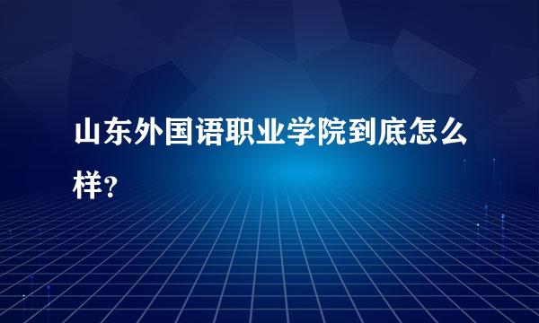 山东外国语职业学院到底怎么样？