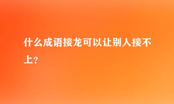 什么成语接龙可以让别人接不上？