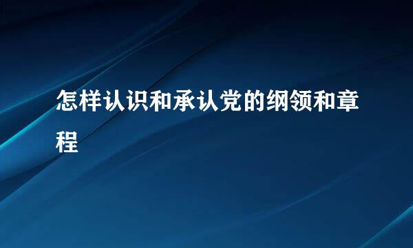 怎样认识和承认党的纲领和章程