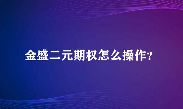 金盛二元期权怎么操作？