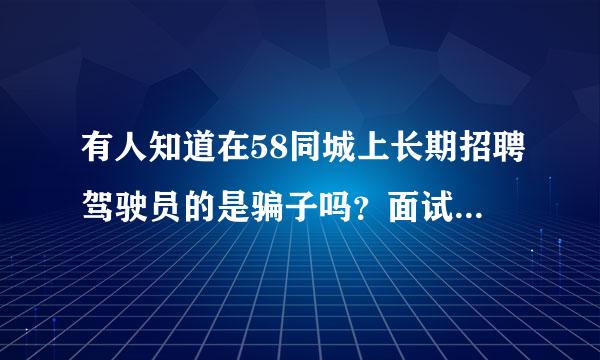 有人知道在58同城上长期招聘驾驶员的是骗子吗？面试地都要去上海或江苏，工资待遇都不错，我百度了一