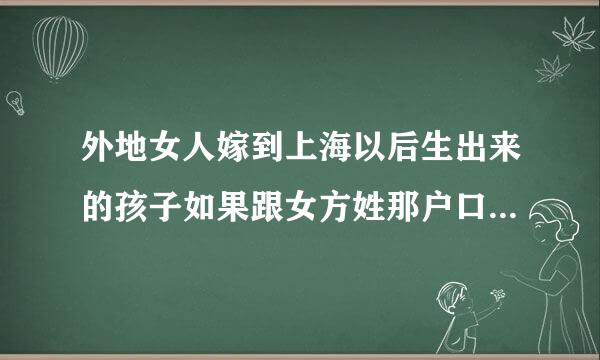 外地女人嫁到上海以后生出来的孩子如果跟女方姓那户口能上到男方这边吗