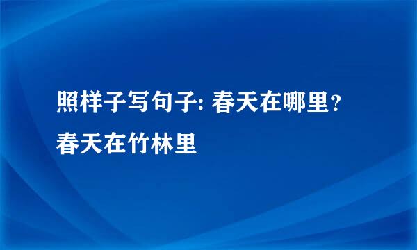 照样子写句子: 春天在哪里？ 春天在竹林里