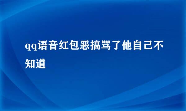 qq语音红包恶搞骂了他自己不知道