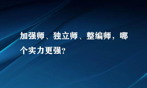 加强师、独立师、整编师，哪个实力更强？