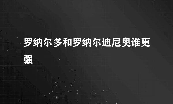 罗纳尔多和罗纳尔迪尼奥谁更强