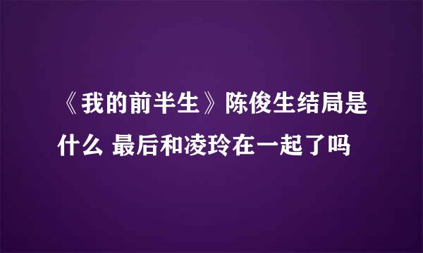 《我的前半生》陈俊生结局是什么 最后和凌玲在一起了吗