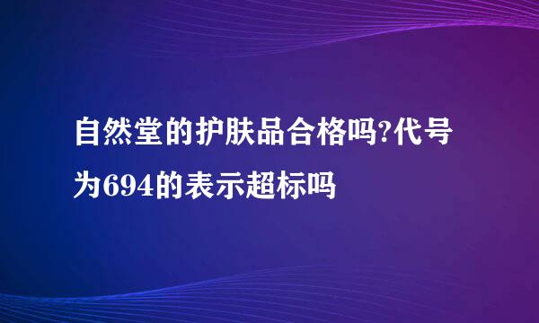 自然堂的护肤品合格吗?代号为694的表示超标吗